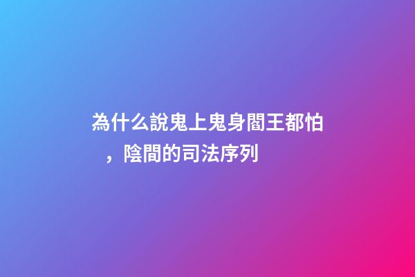 為什么說鬼上鬼身閻王都怕，陰間的司法序列